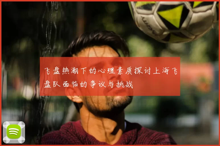 飞盘热潮下的心理素质探讨上海飞盘队面临的争议与挑战