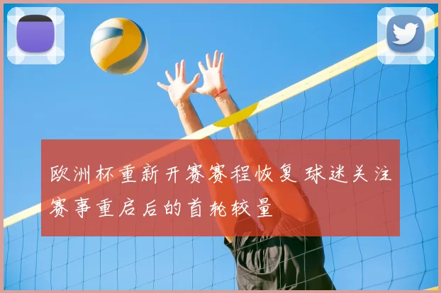 欧洲杯重新开赛赛程恢复 球迷关注赛事重启后的首轮较量