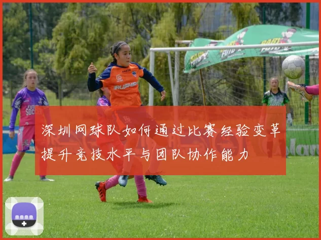 深圳网球队如何通过比赛经验变革提升竞技水平与团队协作能力