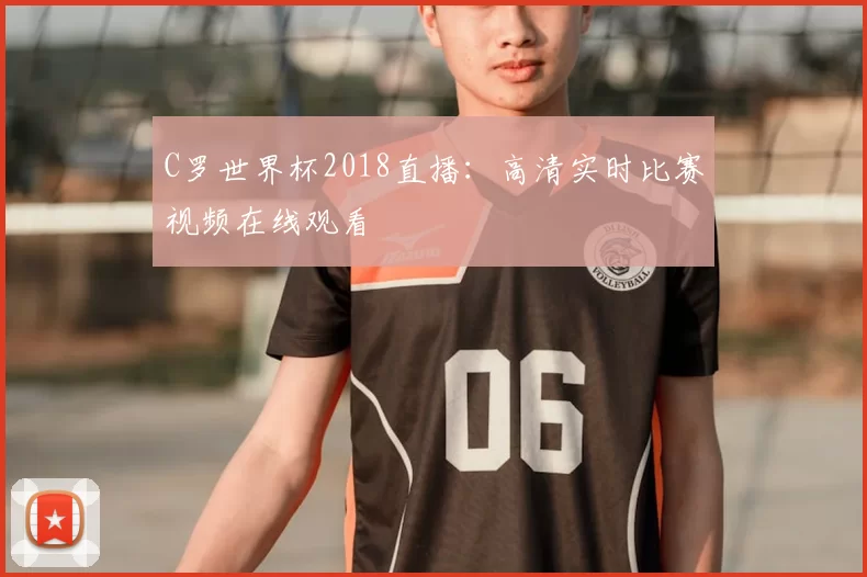 C罗世界杯2018直播：高清实时比赛视频在线观看