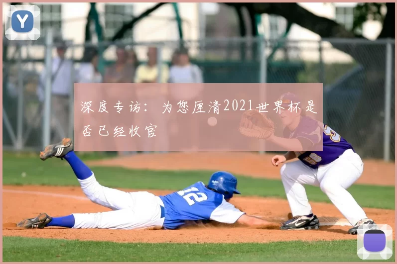 深度专访：为您厘清2021世界杯是否已经收官