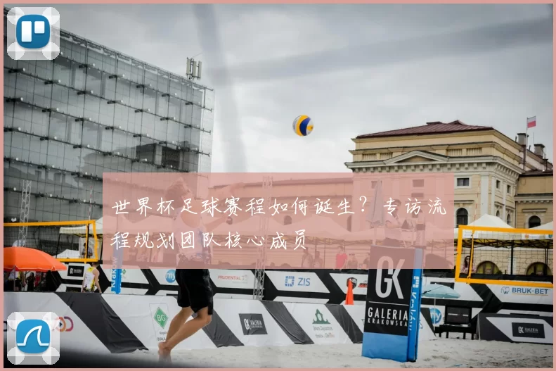 世界杯足球赛程如何诞生？专访流程规划团队核心成员