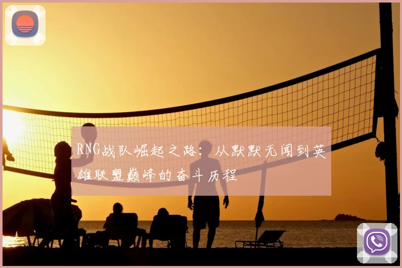 RNG战队崛起之路：从默默无闻到英雄联盟巅峰的奋斗历程