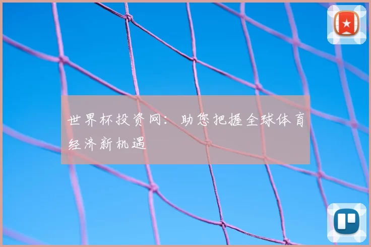 世界杯投资网：助您把握全球体育经济新机遇