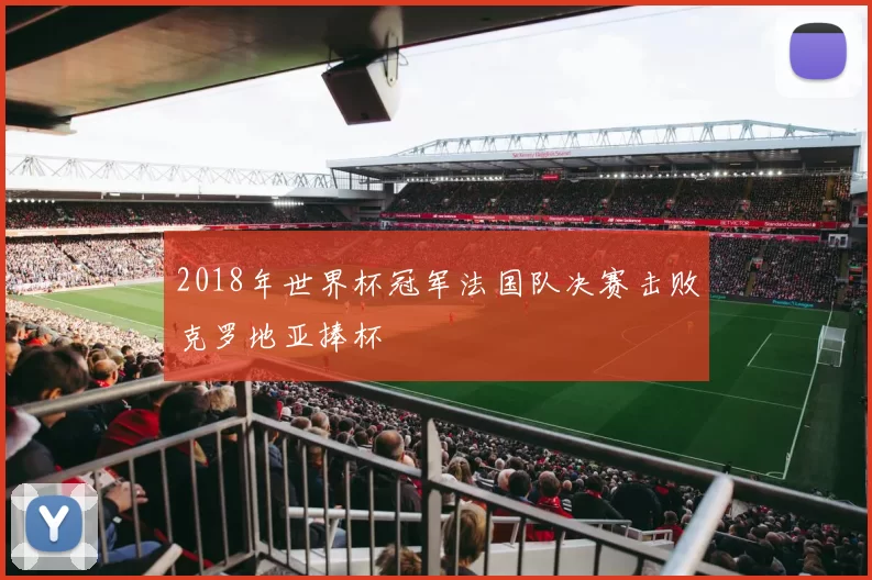 2018年世界杯冠军法国队决赛击败克罗地亚捧杯