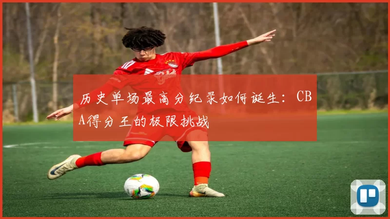 历史单场最高分纪录如何诞生：CBA得分王的极限挑战