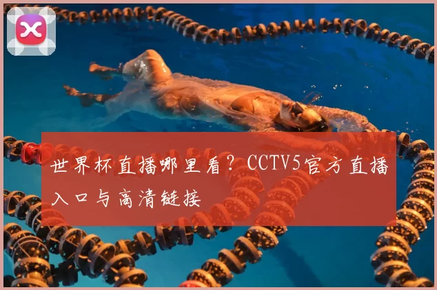 世界杯直播哪里看？CCTV5官方直播入口与高清链接