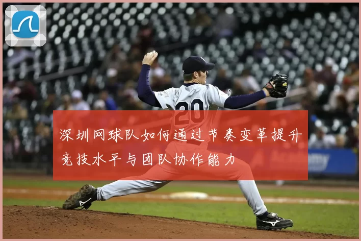 深圳网球队如何通过节奏变革提升竞技水平与团队协作能力