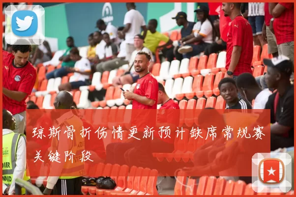 琼斯骨折伤情更新预计缺席常规赛关键阶段