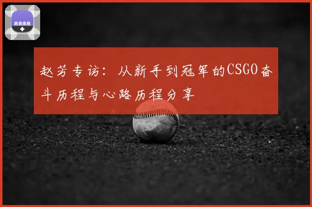 赵芳专访：从新手到冠军的CSGO奋斗历程与心路历程分享
