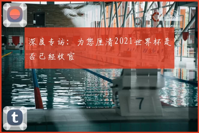 深度专访：为您厘清2021世界杯是否已经收官