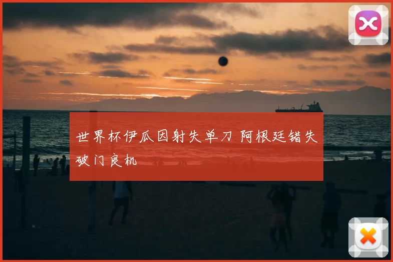 世界杯伊瓜因射失单刀 阿根廷错失破门良机