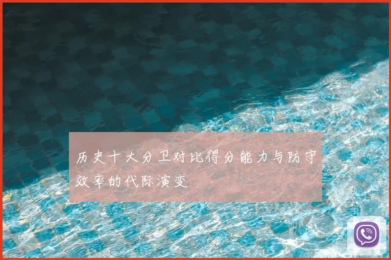 历史十大分卫对比得分能力与防守效率的代际演变