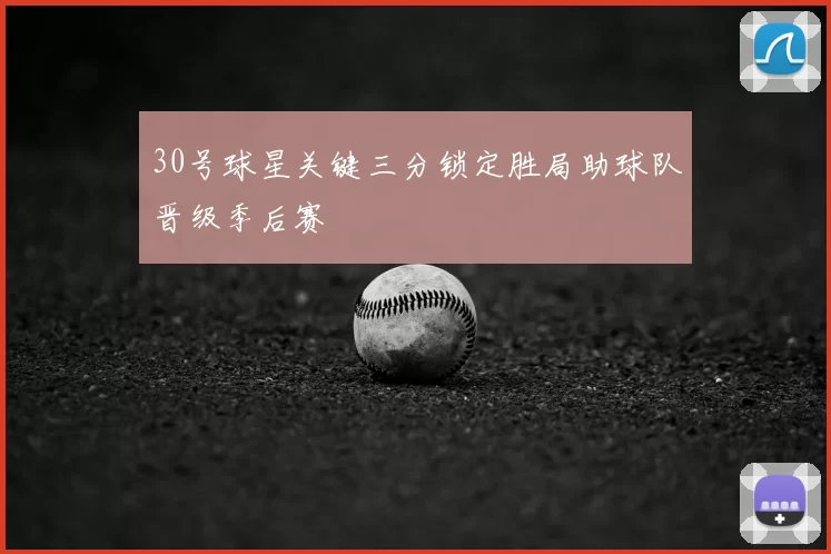 30号球星关键三分锁定胜局助球队晋级季后赛