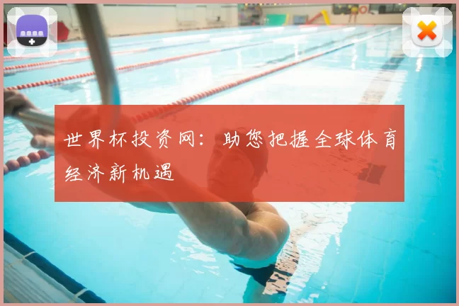 世界杯投资网：助您把握全球体育经济新机遇