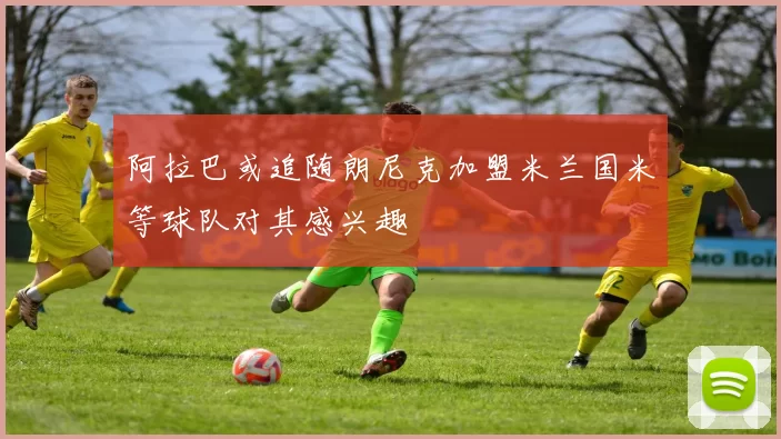 阿拉巴或追随朗尼克加盟米兰国米等球队对其感兴趣