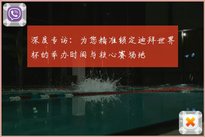 深度专访：为您精准锁定迪拜世界杯的举办时间与核心赛场地