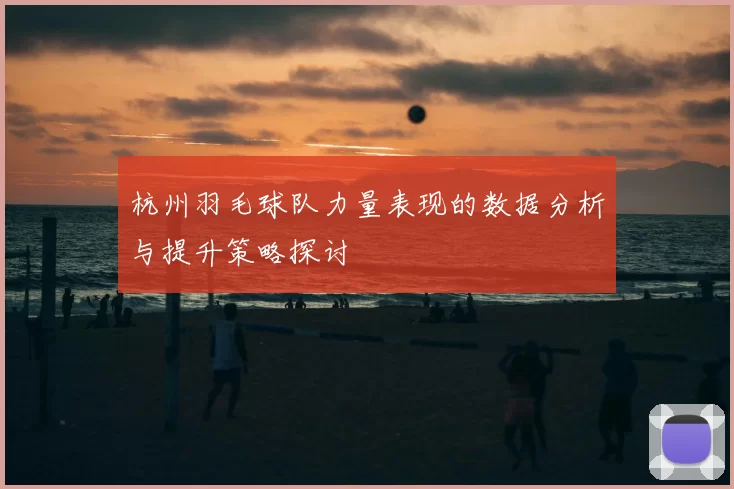 杭州羽毛球队力量表现的数据分析与提升策略探讨