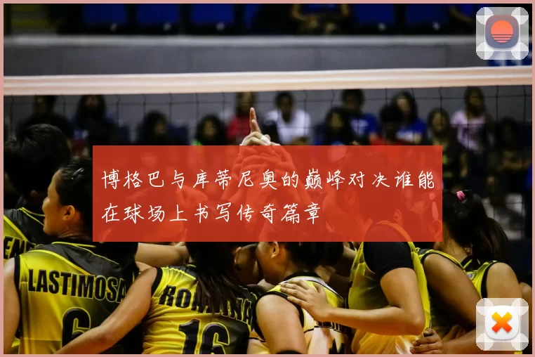 博格巴与库蒂尼奥的巅峰对决谁能在球场上书写传奇篇章