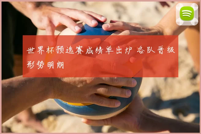 世界杯预选赛成绩单出炉 各队晋级形势明朗