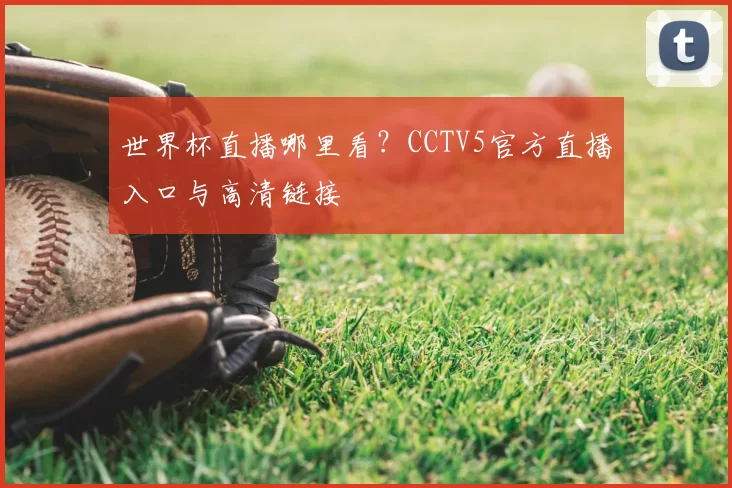 世界杯直播哪里看？CCTV5官方直播入口与高清链接