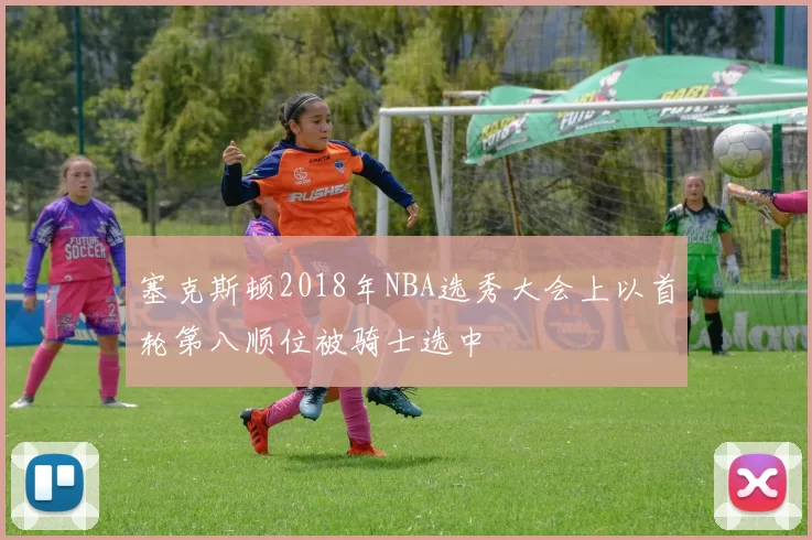 塞克斯顿2018年NBA选秀大会上以首轮第八顺位被骑士选中