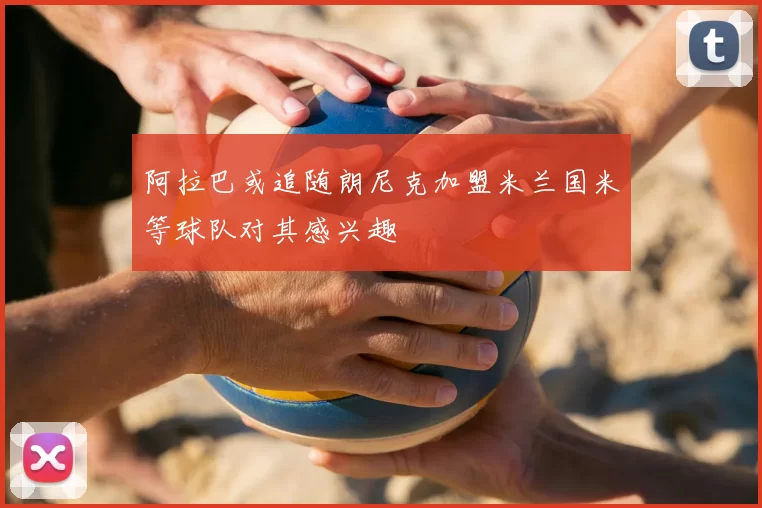 阿拉巴或追随朗尼克加盟米兰国米等球队对其感兴趣