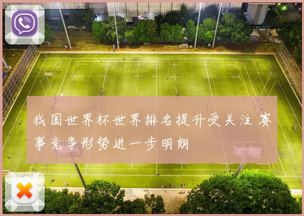 我国世界杯世界排名提升受关注 赛事竞争形势进一步明朗