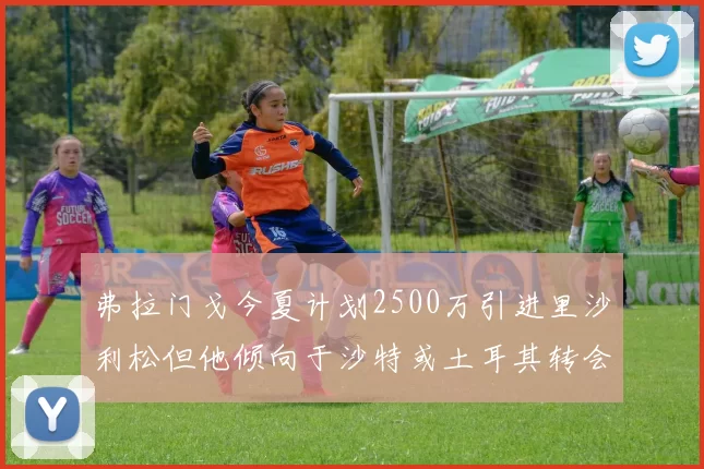 弗拉门戈今夏计划2500万引进里沙利松但他倾向于沙特或土耳其转会