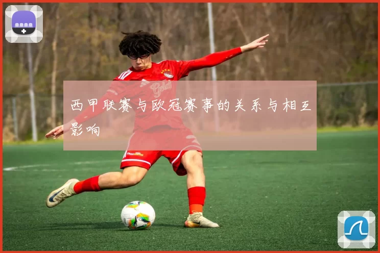 西甲联赛与欧冠赛事的关系与相互影响