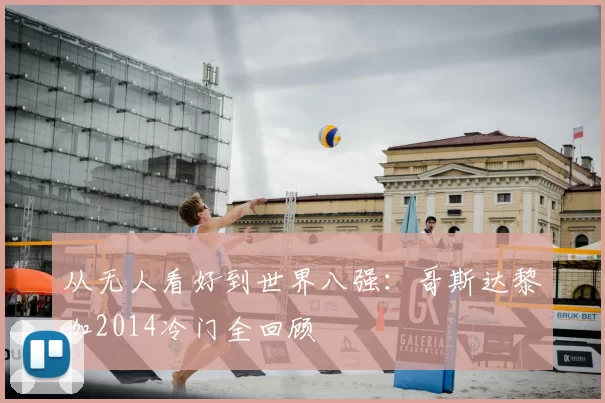 从无人看好到世界八强：哥斯达黎加2014冷门全回顾