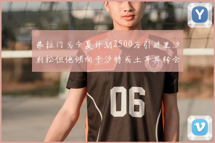 弗拉门戈今夏计划2500万引进里沙利松但他倾向于沙特或土耳其转会