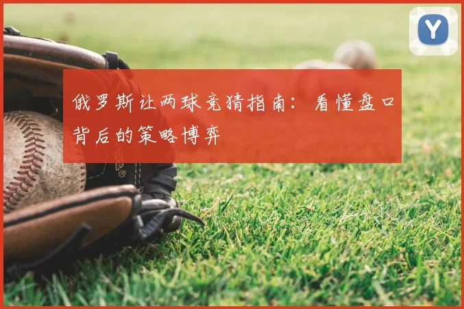 俄罗斯让两球竞猜指南：看懂盘口背后的策略博弈