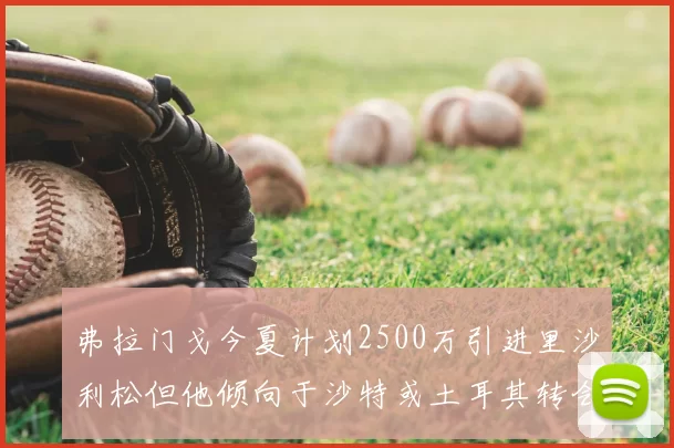 弗拉门戈今夏计划2500万引进里沙利松但他倾向于沙特或土耳其转会