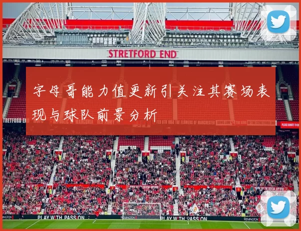 字母哥能力值更新引关注其赛场表现与球队前景分析