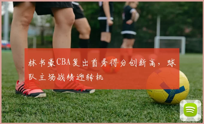 林书豪CBA复出首秀得分创新高，球队主场战绩迎转机