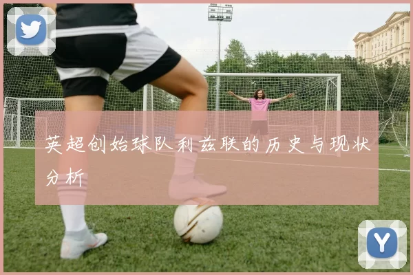 英超创始球队利兹联的历史与现状分析