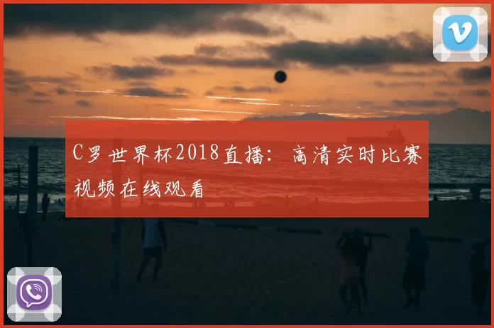 C罗世界杯2018直播：高清实时比赛视频在线观看