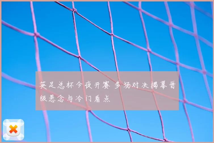 英足总杯今夜开赛 多场对决揭幕晋级悬念与冷门看点