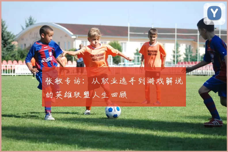 张敏专访：从职业选手到游戏解说的英雄联盟人生回顾