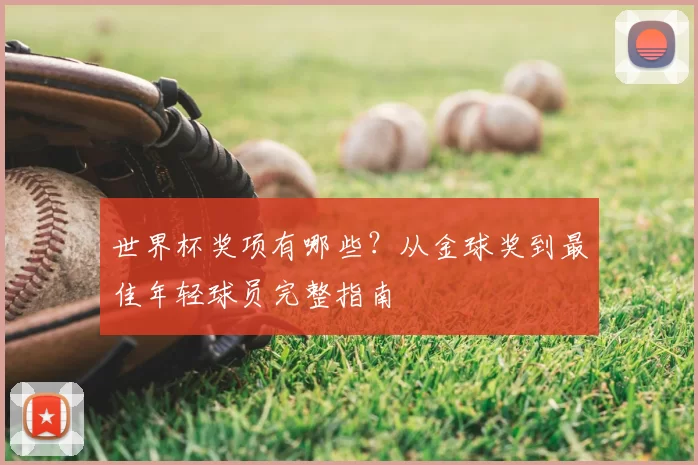 世界杯奖项有哪些？从金球奖到最佳年轻球员完整指南