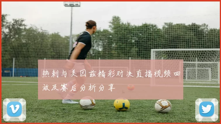 热刺与美因兹精彩对决直播视频回放及赛后分析分享