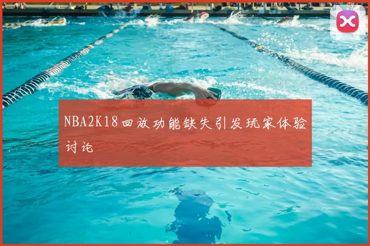 NBA2K18回放功能缺失引发玩家体验讨论