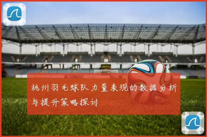 杭州羽毛球队力量表现的数据分析与提升策略探讨