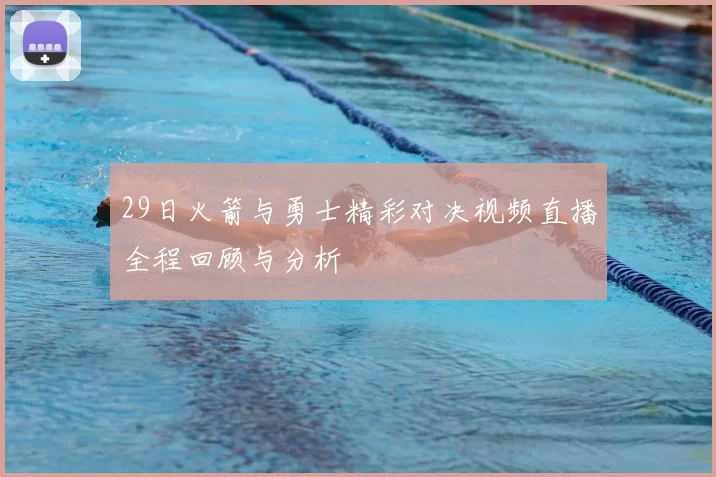 29日火箭与勇士精彩对决视频直播全程回顾与分析